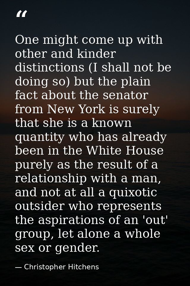 One might come up with other and kinder distinctions (I shall not be doing so) but the plain fact about the senator from — Christopher Hitchens
