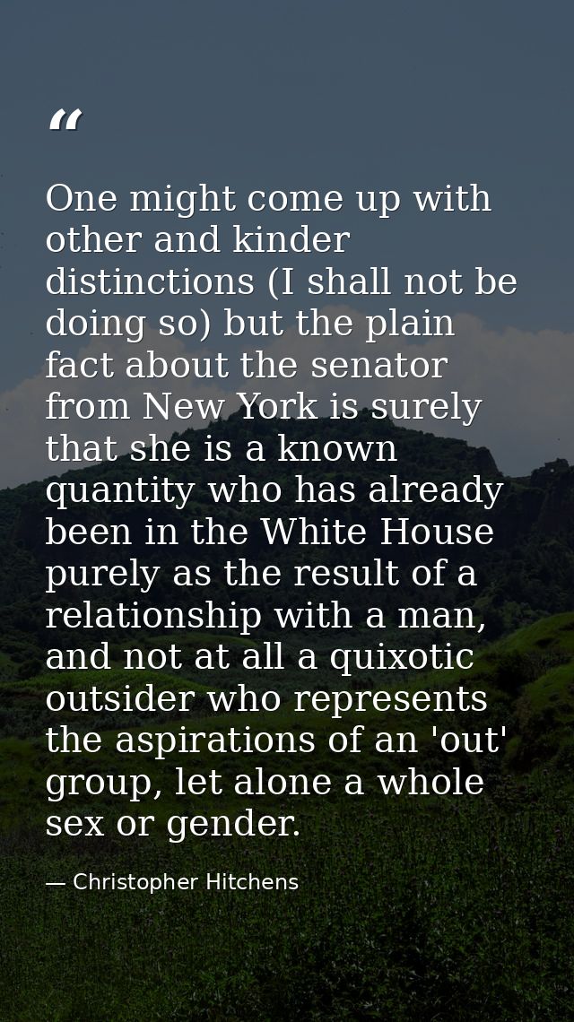 One might come up with other and kinder distinctions (I shall not be doing so) but the plain fact about the senator from — Christopher Hitchens