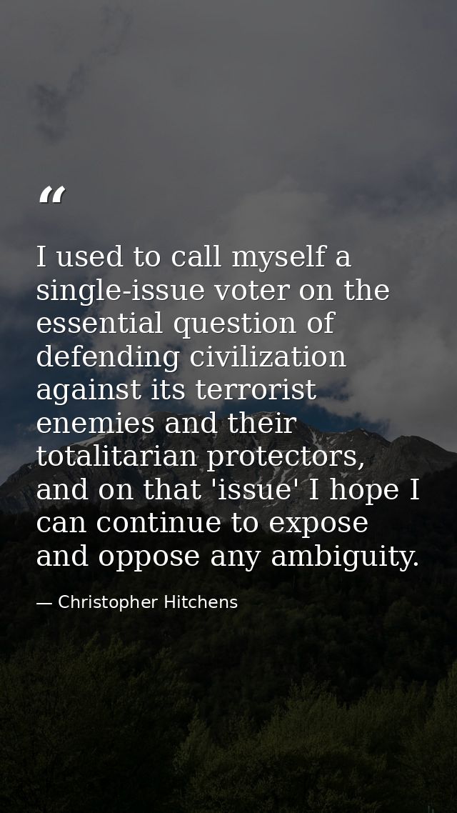 I used to call myself a single-issue voter on the essential question of defending civilization against its terrorist ene — Christopher Hitchens