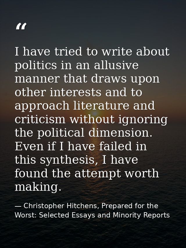 I have tried to write about politics in an allusive manner that draws upon other interests and to approach literature an — Christopher Hitchens, Prepared for the Worst: Selected Essays and Minority Reports