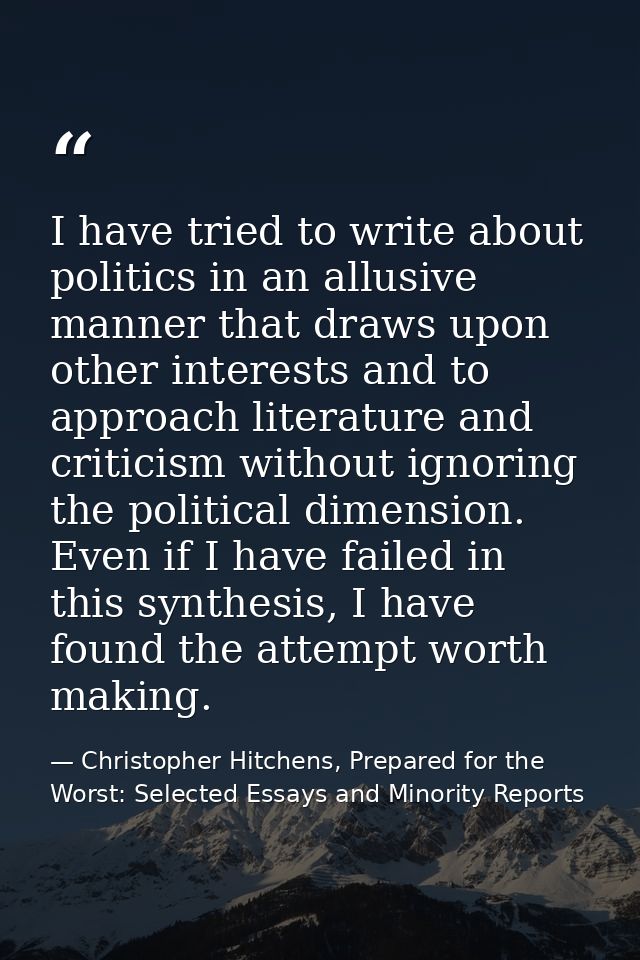 I have tried to write about politics in an allusive manner that draws upon other interests and to approach literature an — Christopher Hitchens, Prepared for the Worst: Selected Essays and Minority Reports