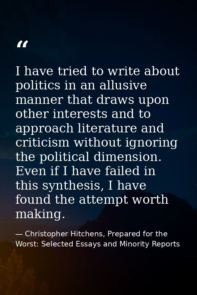 I have tried to write about politics in an allusive manner that draws upon other interests and to approach literature an — Christopher Hitchens, Prepared for the Worst: Selected Essays and Minority Reports