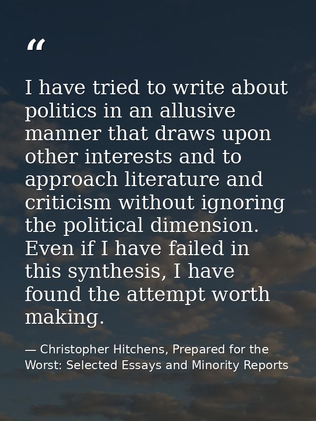 I have tried to write about politics in an allusive manner that draws upon other interests and to approach literature an — Christopher Hitchens, Prepared for the Worst: Selected Essays and Minority Reports