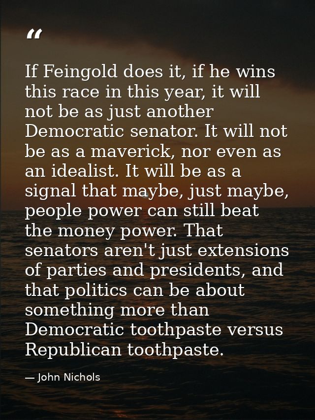 If Feingold does it, if he wins this race in this year, it will not be as just another Democratic senator. It will not b — John Nichols