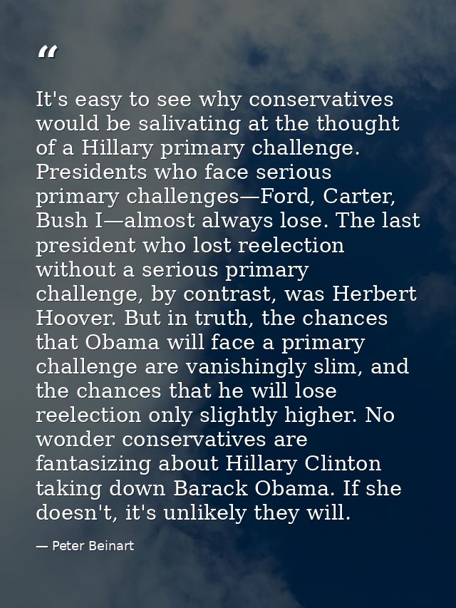 It's easy to see why conservatives would be salivating at the thought of a Hillary primary challenge. Presidents who fac — Peter Beinart