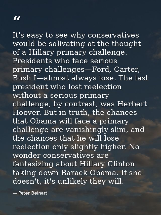 It's easy to see why conservatives would be salivating at the thought of a Hillary primary challenge. Presidents who fac — Peter Beinart
