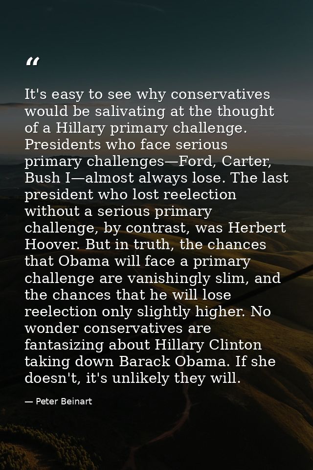 It's easy to see why conservatives would be salivating at the thought of a Hillary primary challenge. Presidents who fac — Peter Beinart