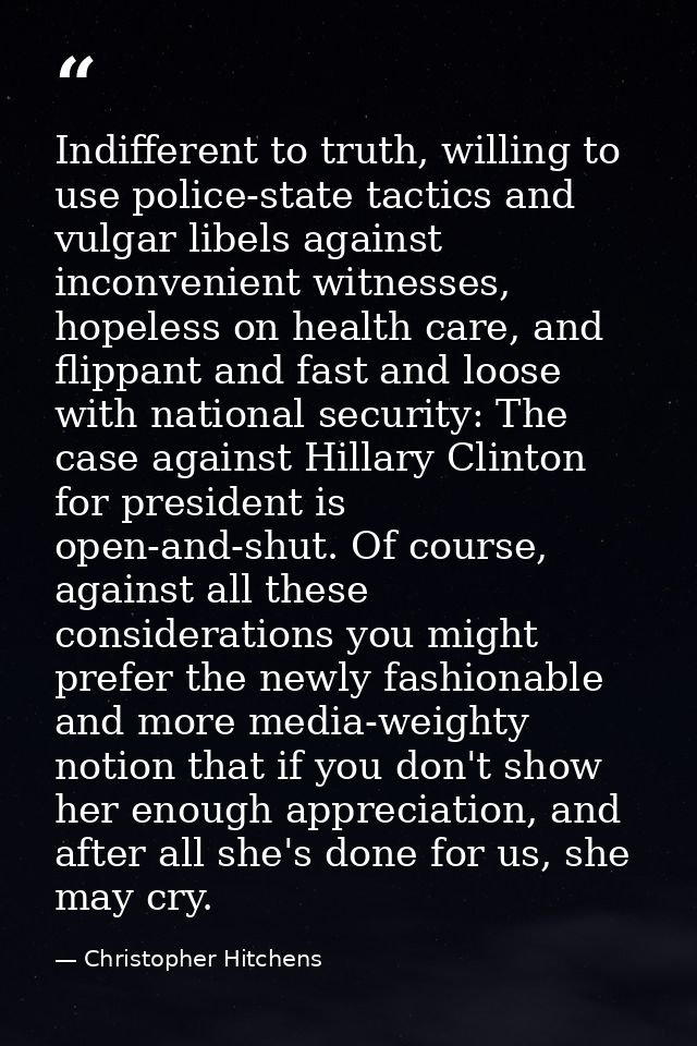 Indifferent to truth, willing to use police-state tactics and vulgar libels against inconvenient witnesses, hopeless on  — Christopher Hitchens