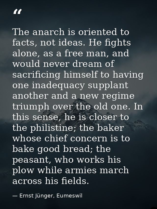 The anarch is oriented to facts, not ideas. He fights alone, as a free man, and would never dream of sacrificing himself — Ernst Jünger, Eumeswil