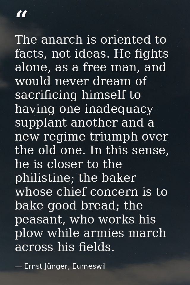 The anarch is oriented to facts, not ideas. He fights alone, as a free man, and would never dream of sacrificing himself — Ernst Jünger, Eumeswil