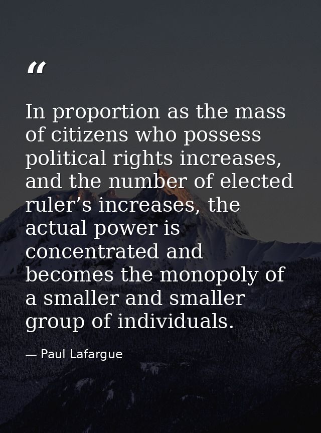 In proportion as the mass of citizens who possess political rights increases, and the number of elected ruler’s increase — Paul Lafargue