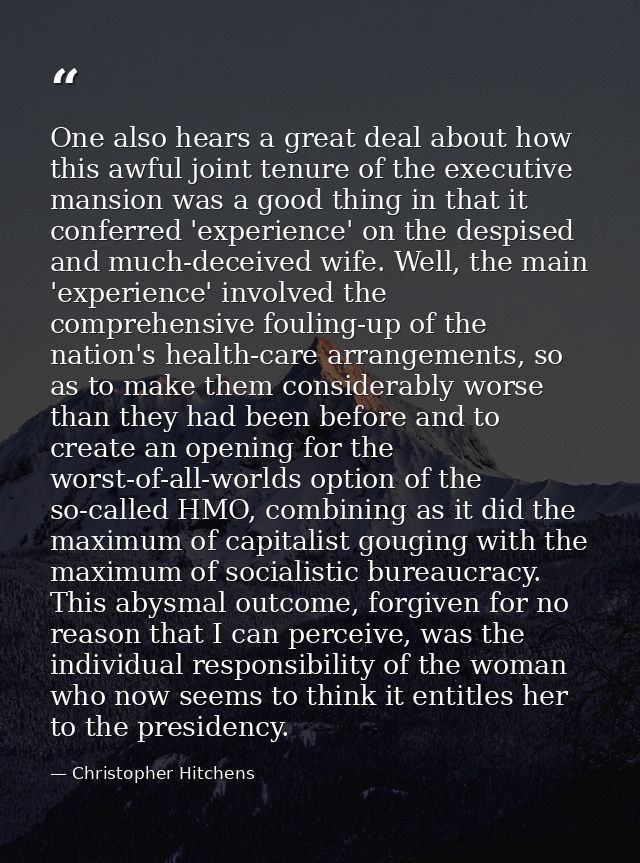 One also hears a great deal about how this awful joint tenure of the executive mansion was a good thing in that it confe — Christopher Hitchens