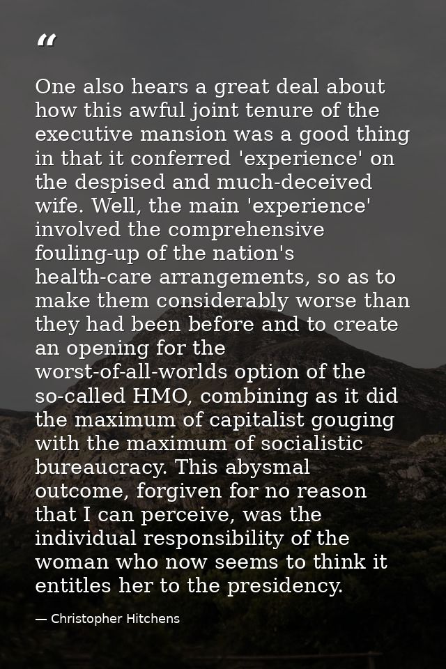 One also hears a great deal about how this awful joint tenure of the executive mansion was a good thing in that it confe — Christopher Hitchens