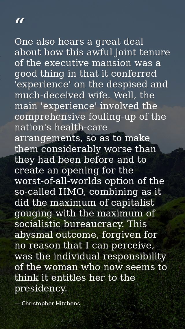 One also hears a great deal about how this awful joint tenure of the executive mansion was a good thing in that it confe — Christopher Hitchens