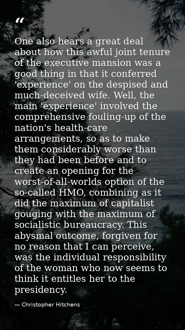 One also hears a great deal about how this awful joint tenure of the executive mansion was a good thing in that it confe — Christopher Hitchens