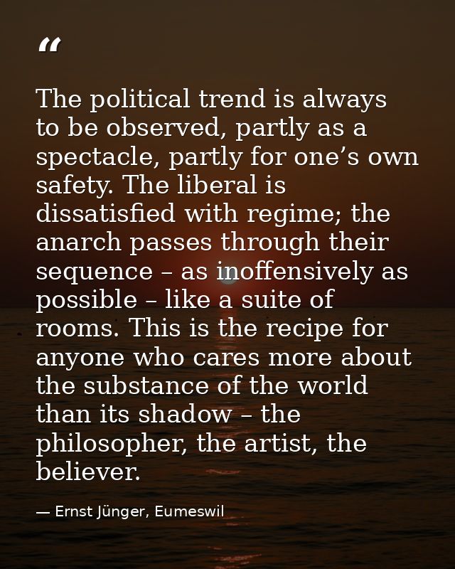 The political trend is always to be observed, partly as a spectacle, partly for one’s own safety. The liberal is dissati — Ernst Jünger, Eumeswil