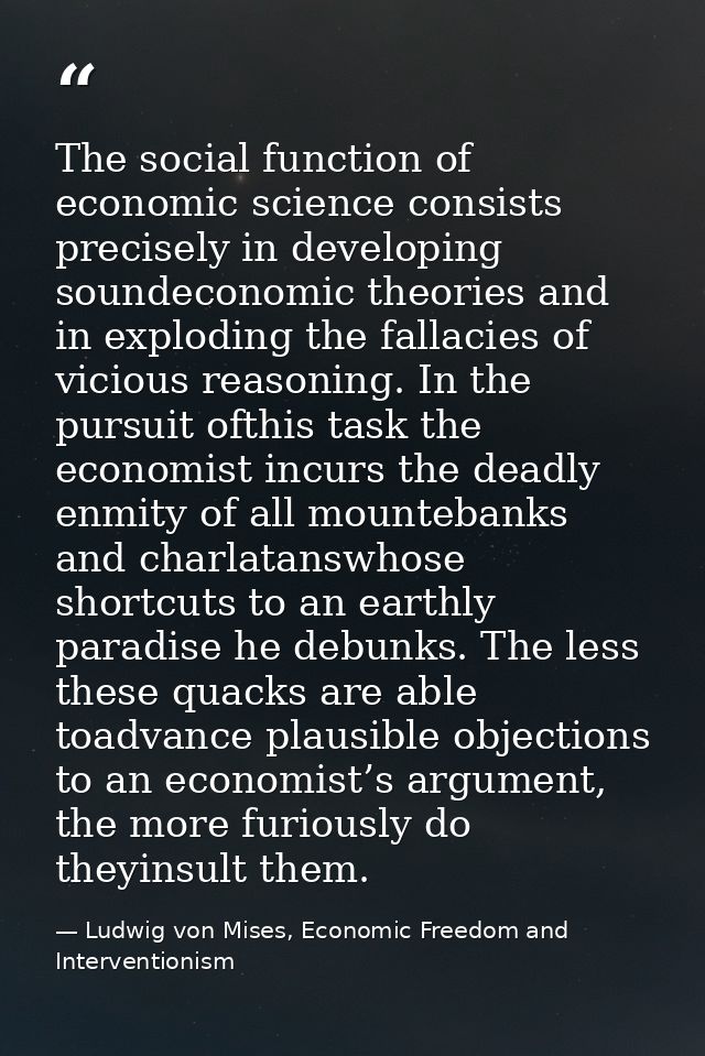 The social function of economic science consists precisely in developing soundeconomic theories and in exploding the fal — Ludwig von Mises, Economic Freedom and Interventionism