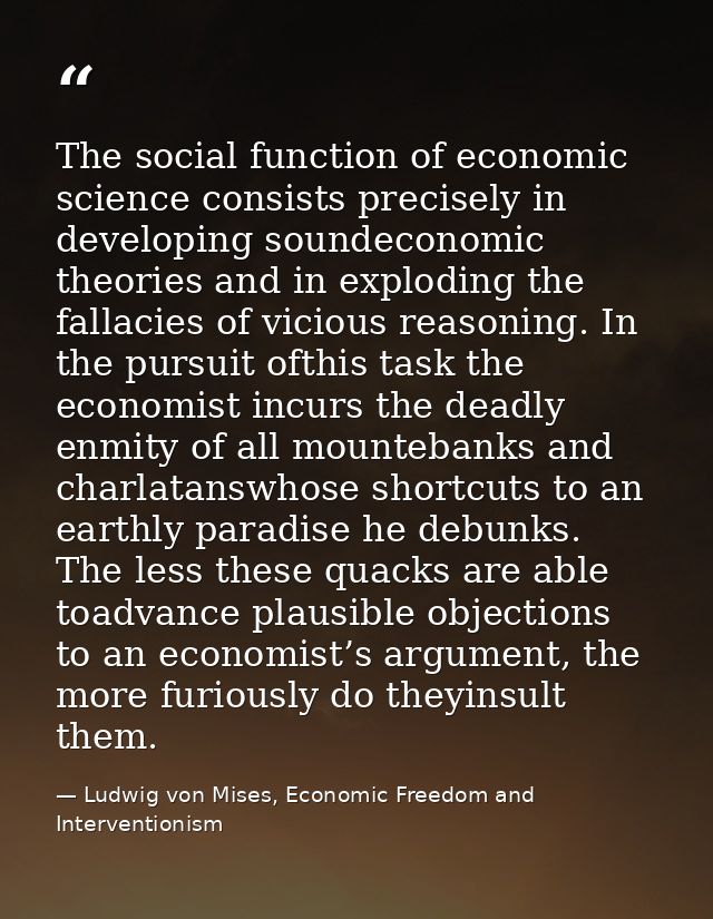 The social function of economic science consists precisely in developing soundeconomic theories and in exploding the fal — Ludwig von Mises, Economic Freedom and Interventionism