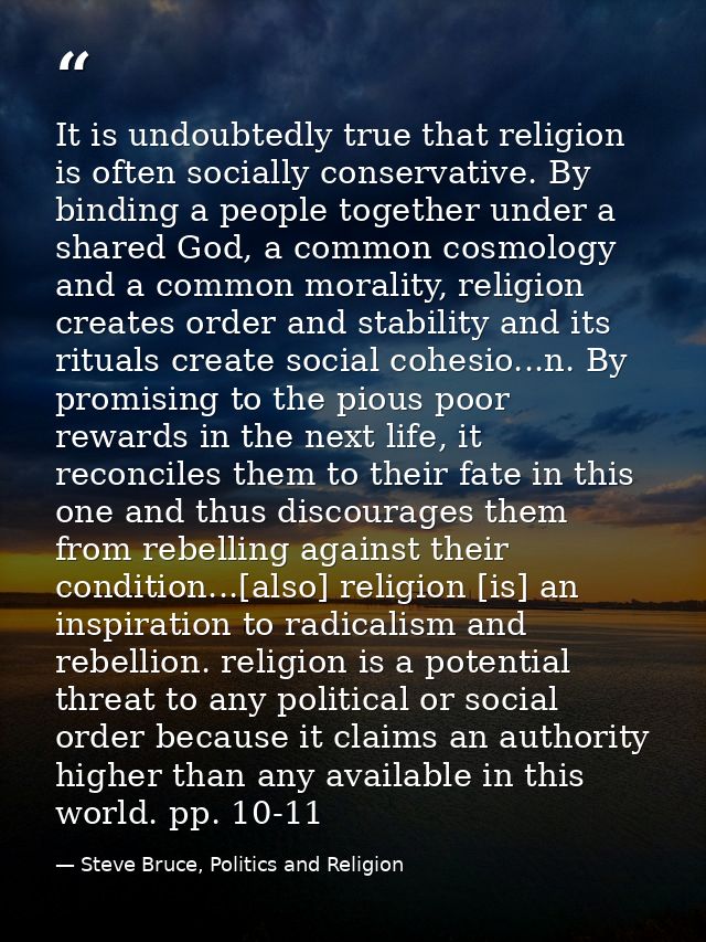 It is undoubtedly true that religion is often socially conservative. By binding a people together under a shared God, a  — Steve Bruce, Politics and Religion