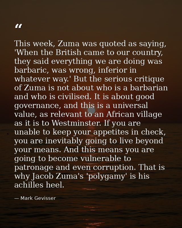 This week, Zuma was quoted as saying, 'When the British came to our country, they said everything we are doing was barba — Mark Gevisser