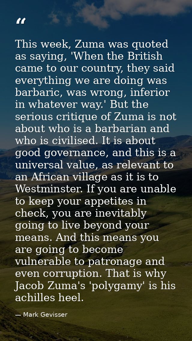 This week, Zuma was quoted as saying, 'When the British came to our country, they said everything we are doing was barba — Mark Gevisser