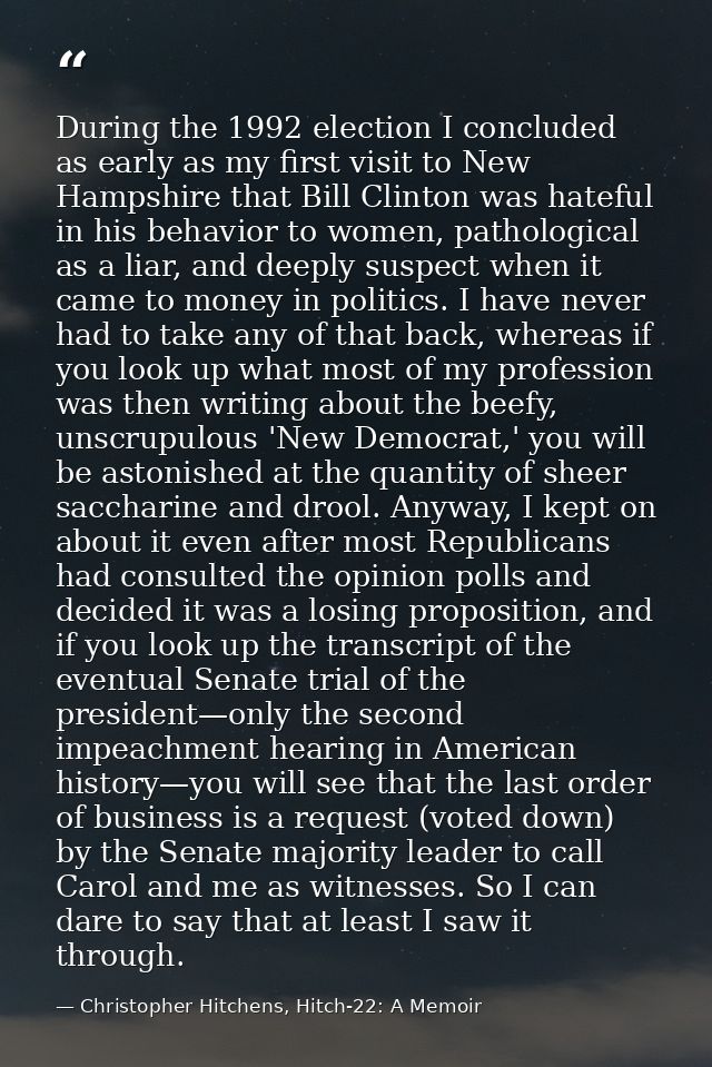During the 1992 election I concluded as early as my first visit to New Hampshire that Bill Clinton was hateful in his be — Christopher Hitchens, Hitch-22: A Memoir