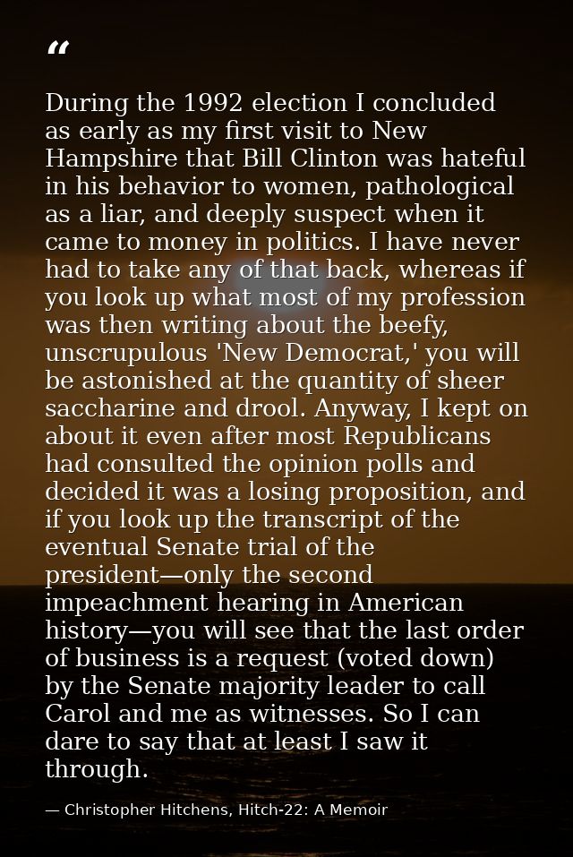 During the 1992 election I concluded as early as my first visit to New Hampshire that Bill Clinton was hateful in his be — Christopher Hitchens, Hitch-22: A Memoir