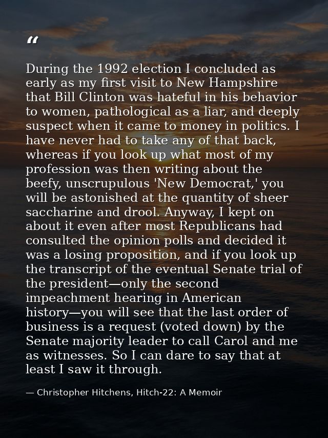 During the 1992 election I concluded as early as my first visit to New Hampshire that Bill Clinton was hateful in his be — Christopher Hitchens, Hitch-22: A Memoir