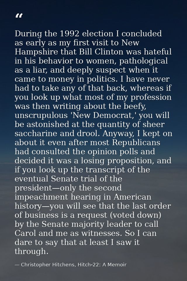 During the 1992 election I concluded as early as my first visit to New Hampshire that Bill Clinton was hateful in his be — Christopher Hitchens, Hitch-22: A Memoir