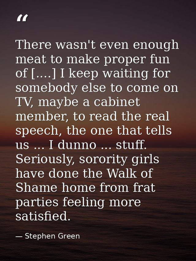 There wasn't even enough meat to make proper fun of [....] I keep waiting for somebody else to come on TV, maybe a cabin — Stephen Green