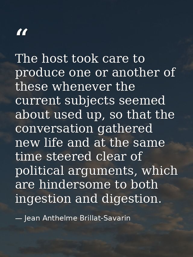 The host took care to produce one or another of these whenever the current subjects seemed about used up, so that the co — Jean Anthelme Brillat-Savarin
