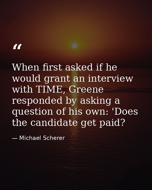 When first asked if he would grant an interview with TIME, Greene responded by asking a question of his own: 'Does the c — Michael Scherer
