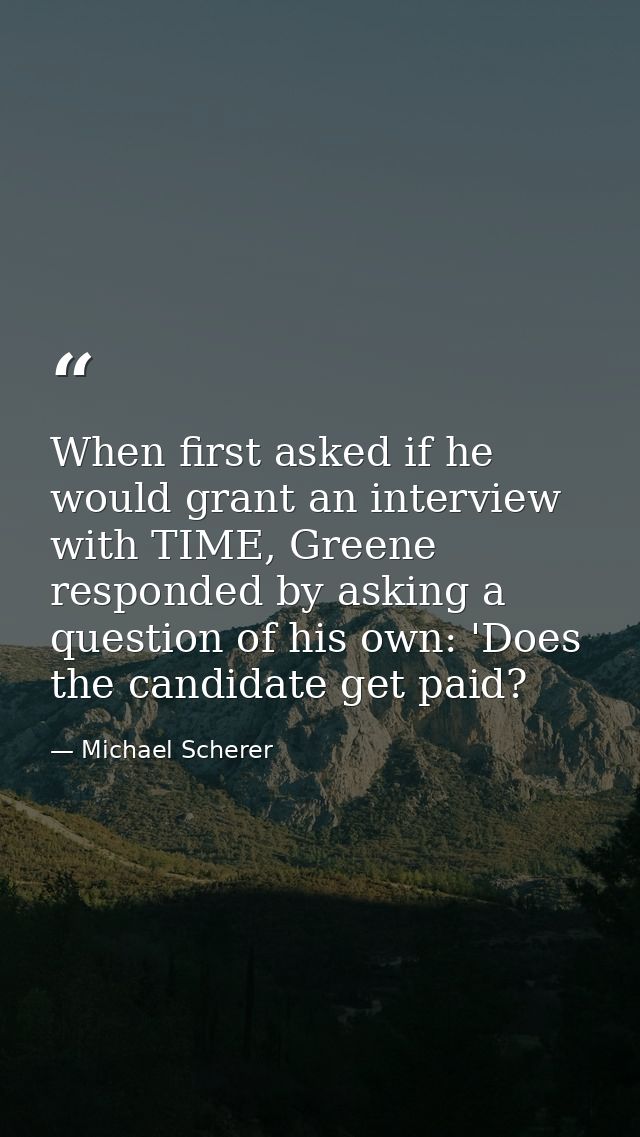 When first asked if he would grant an interview with TIME, Greene responded by asking a question of his own: 'Does the c — Michael Scherer