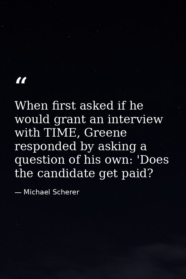 When first asked if he would grant an interview with TIME, Greene responded by asking a question of his own: 'Does the c — Michael Scherer