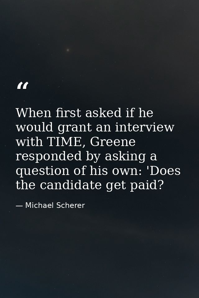 When first asked if he would grant an interview with TIME, Greene responded by asking a question of his own: 'Does the c — Michael Scherer