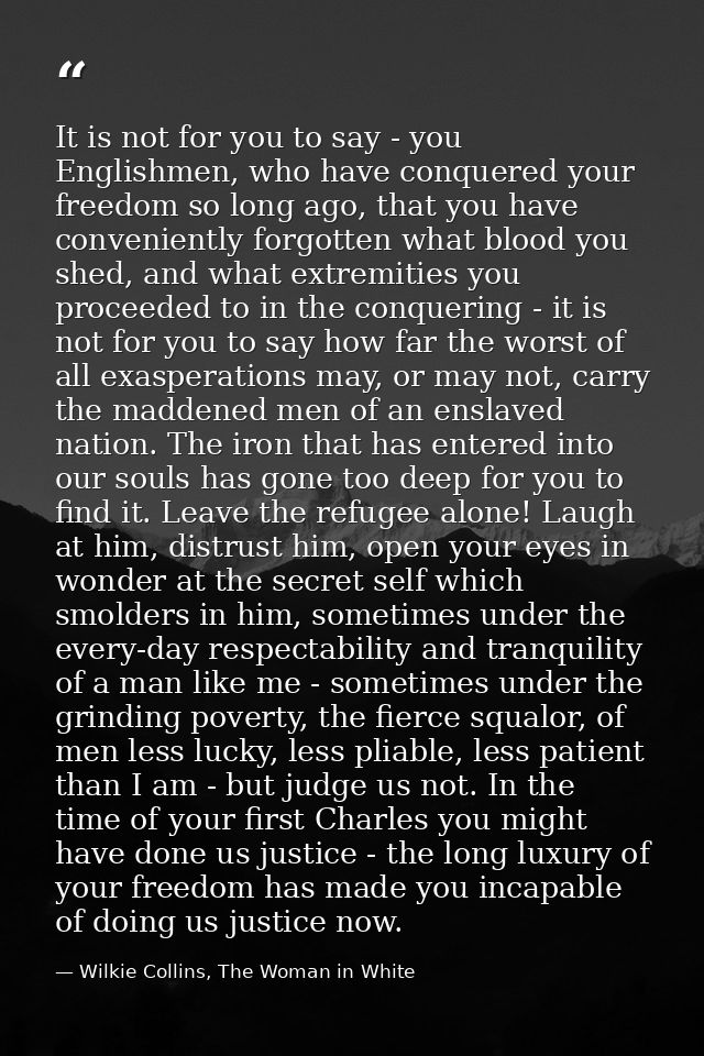 It is not for you to say - you Englishmen, who have conquered your freedom so long ago, that you have conveniently forgo — Wilkie Collins, The Woman in White