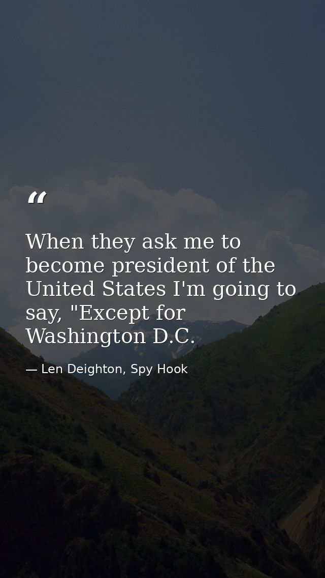 When they ask me to become president of the United States I'm going to say, "Except for Washington D.C. — Len Deighton, Spy Hook