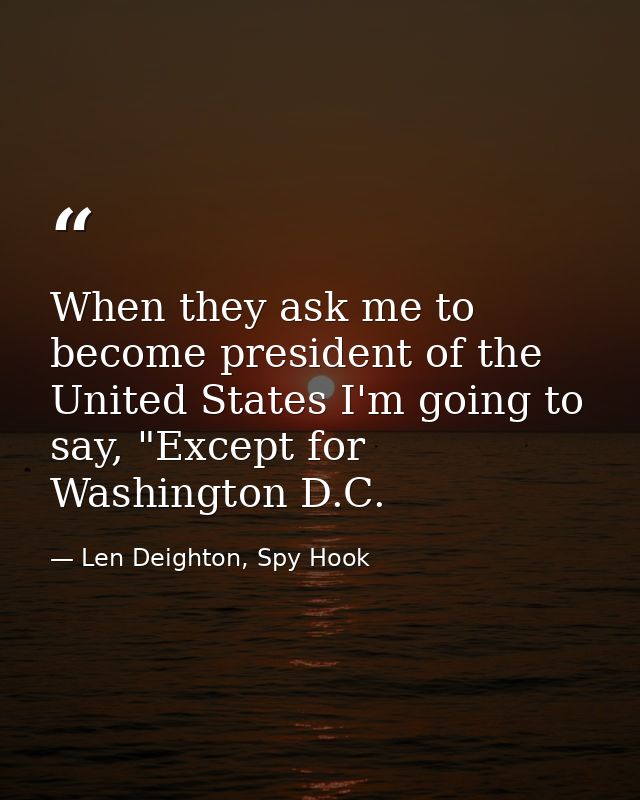When they ask me to become president of the United States I'm going to say, "Except for Washington D.C. — Len Deighton, Spy Hook