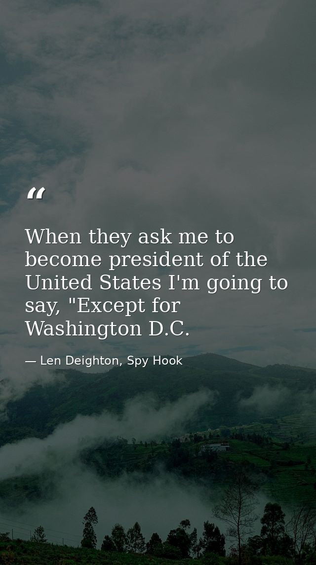 When they ask me to become president of the United States I'm going to say, "Except for Washington D.C. — Len Deighton, Spy Hook