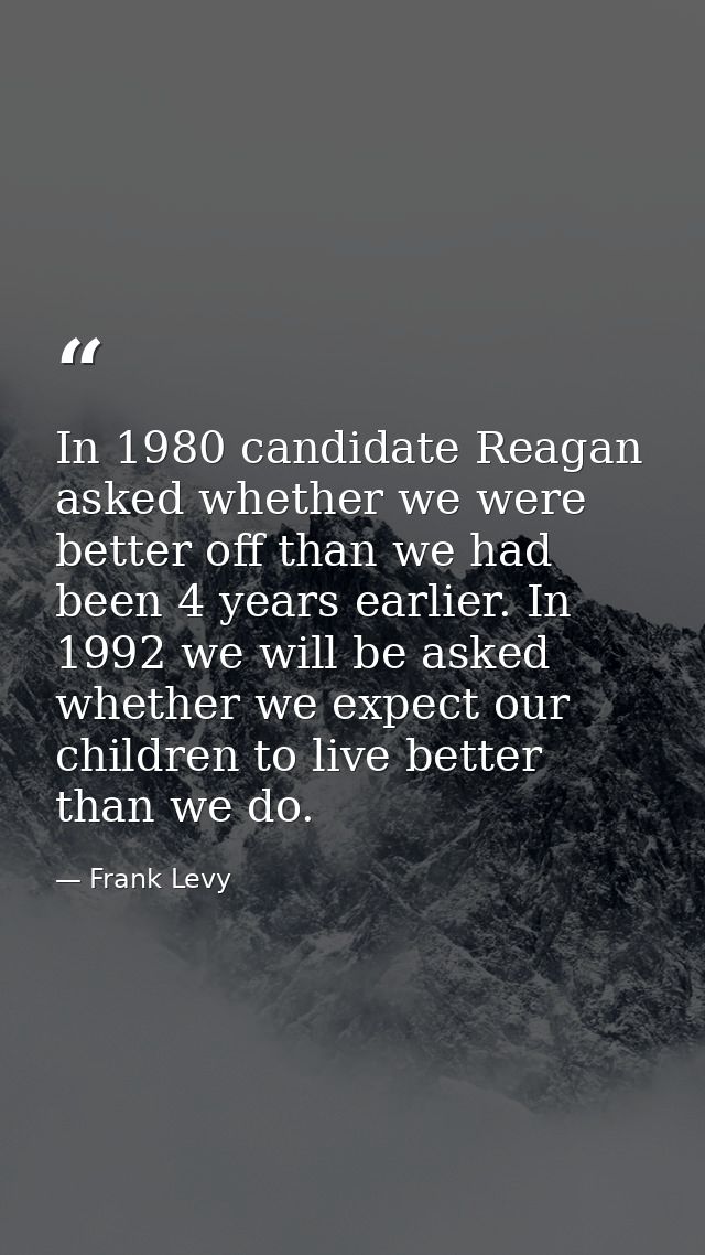 In 1980 candidate Reagan asked whether we were better off than we had been 4 years earlier. In 1992 we will be asked whe — Frank Levy