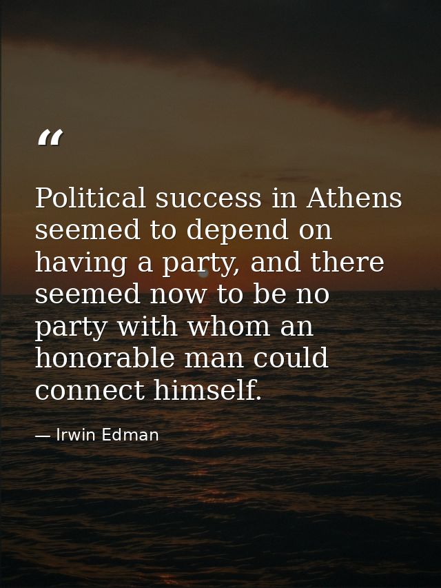 Political success in Athens seemed to depend on having a party, and there seemed now to be no party with whom an honorab — Irwin Edman