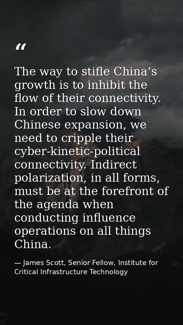 The way to stifle China’s growth is to inhibit the flow of their connectivity. In order to slow down Chinese expansion,  — James Scott, Senior Fellow, Institute for Critical Infrastructure Technology