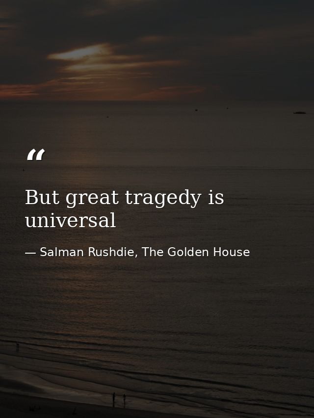 But great tragedy is universal — Salman Rushdie, The Golden House