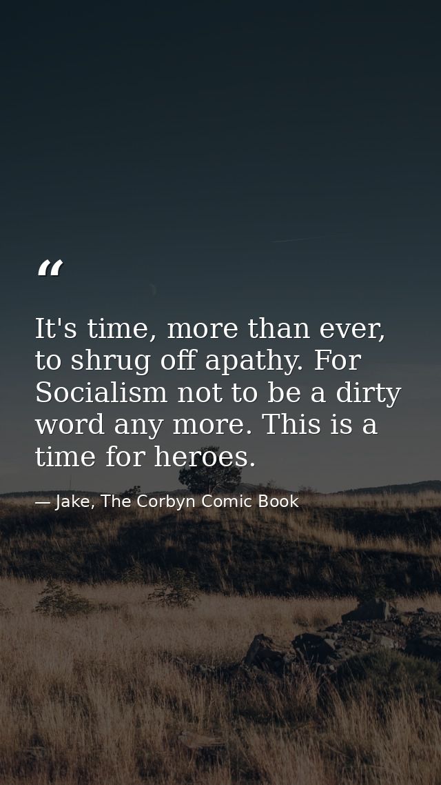 It's time, more than ever, to shrug off apathy. For Socialism not to be a dirty word any more. This is a time for heroes — Jake, The Corbyn Comic Book