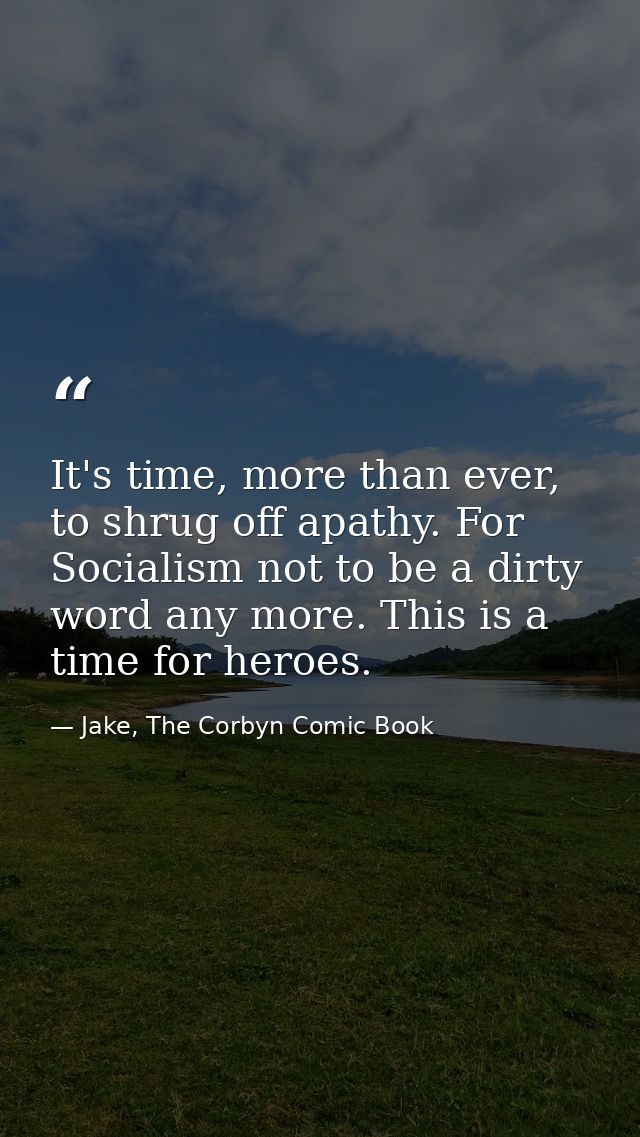 It's time, more than ever, to shrug off apathy. For Socialism not to be a dirty word any more. This is a time for heroes — Jake, The Corbyn Comic Book