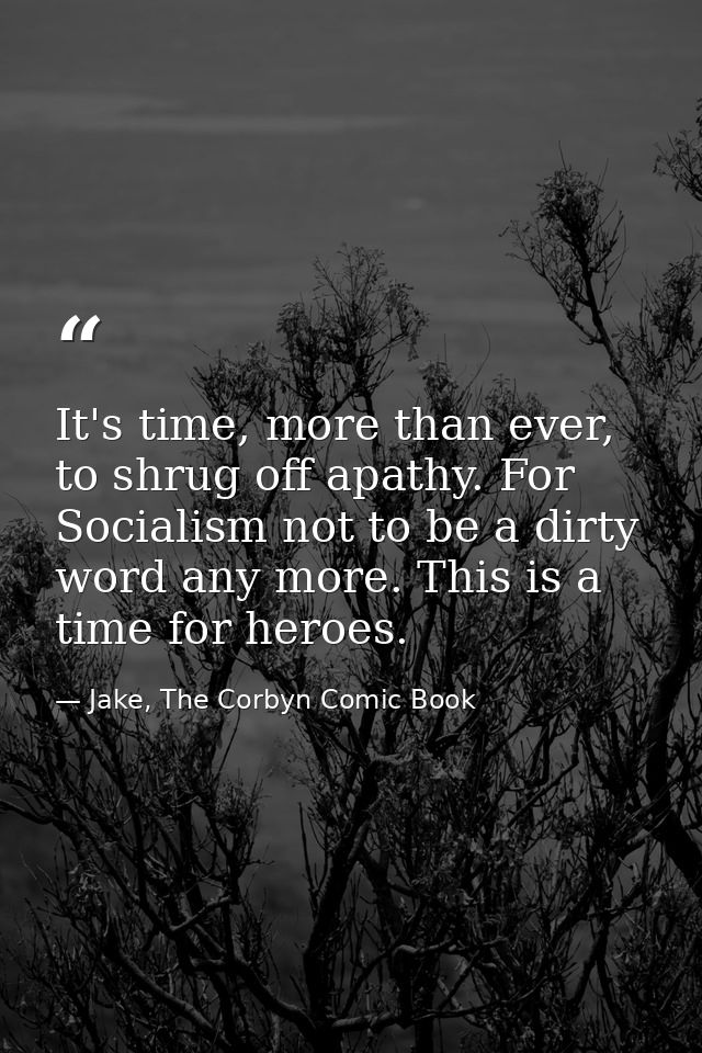 It's time, more than ever, to shrug off apathy. For Socialism not to be a dirty word any more. This is a time for heroes — Jake, The Corbyn Comic Book
