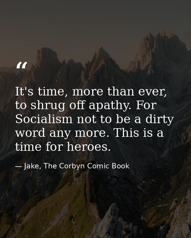 It's time, more than ever, to shrug off apathy. For Socialism not to be a dirty word any more. This is a time for heroes — Jake, The Corbyn Comic Book
