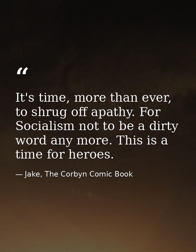 It's time, more than ever, to shrug off apathy. For Socialism not to be a dirty word any more. This is a time for heroes — Jake, The Corbyn Comic Book
