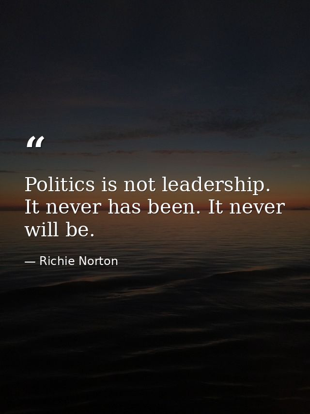 Politics is not leadership. It never has been. It never will be. — Richie Norton