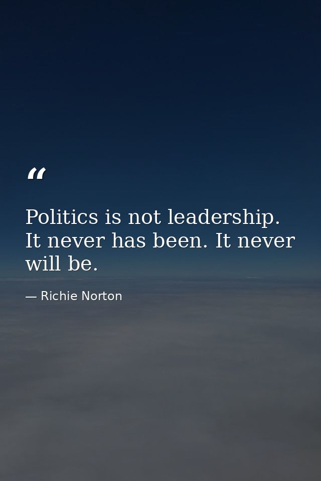 Politics is not leadership. It never has been. It never will be. — Richie Norton